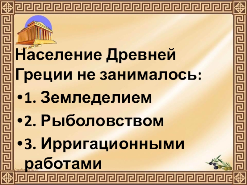 Презентация по истории Древнего мира на тему Природа Греции и занятия древних Греков (5 класс) Население Древней Греции не занималось:1. Земледелием2. Рыболовством3. Ирригационными работами Население Древней Греции не занималось:1. Земледелием2. Рыболовством3. Ирригационными работами