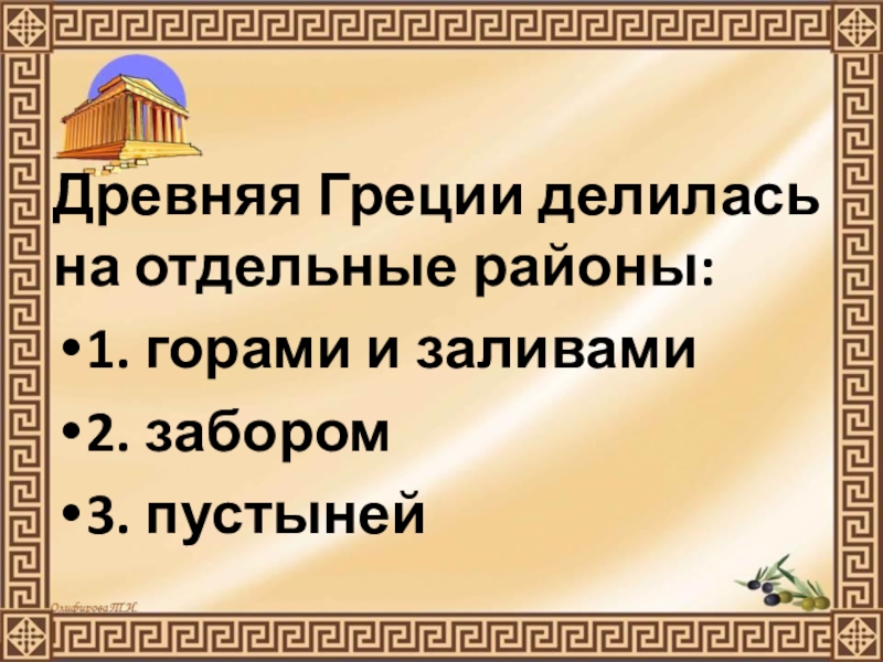 Презентация по истории Древнего мира на тему Природа Греции и занятия древних Греков (5 класс) Древняя Греции делилась на отдельные районы:1. горами и заливами2. забором3. пустыней Древняя Греции делилась на отдельные районы:1. горами и заливами2. забором3. пустыней