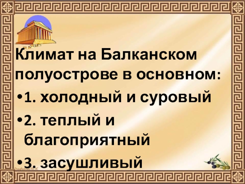 Презентация по истории Древнего мира на тему Природа Греции и занятия древних Греков (5 класс) Климат на Балканском полуострове в основном:1. холодный и суровый2. теплый и благоприятный3. засушливый Климат на Балканском полуострове в основном:1. холодный и суровый2. теплый и благоприятный3. засушливый