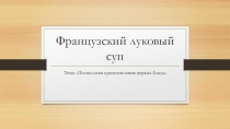 Презентация Французский луковый суп по теме: Технология приготовления первых блюд