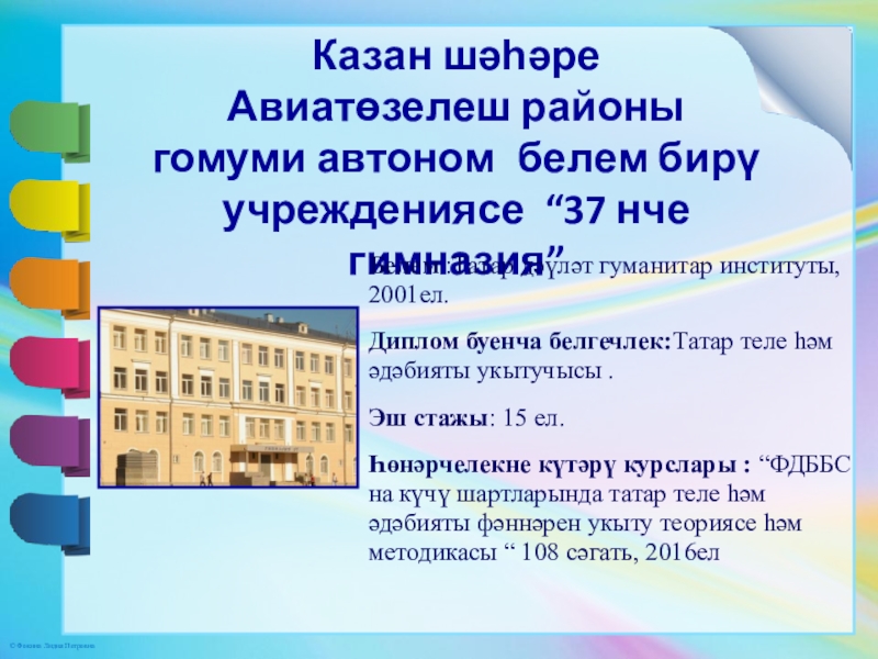 Презентация на тему Казан шәһәре Авиатөзелеш районы гомуми автоном белем бирү Казан шәһәре Авиатөзелеш районы гомуми автоном белем бирү учреждениясе “37 нче гимназия”Белем :Татар дәүләт гуманитар институты, 2001ел.Диплом