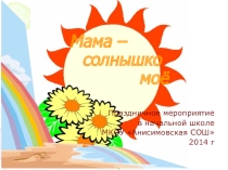 Презентация внеклассного мероприятия Мама - солнышко моё