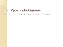 урок - обобщение Человек на земле