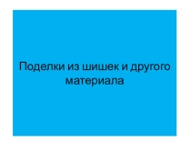Презентация к уроку технология на тему Поделки из шишек и другого материала (3 класс)