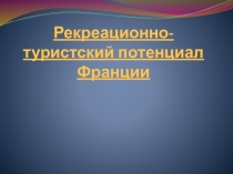 Презентация по географии на тему Рекреационно-туристский потенциал Франции