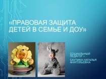 Презентация Правовая защита детей в семье и ДОУ