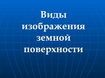 Презентация по географии на тему  Виды изображения земной поверхности