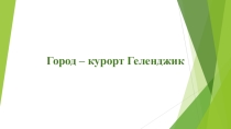 Презентация по географии Город – курорт Геленджик