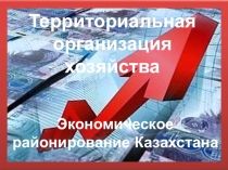 Презентация к уроку экономической географии Казахстана Территориальная организация производства и экономическое районирование, 9 класс