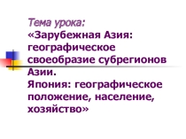 Презентация к уроку географии Зарубежная Азия: географическое своеобразие субрегионов Азии. Япония: географическое положение, население, хозяйство