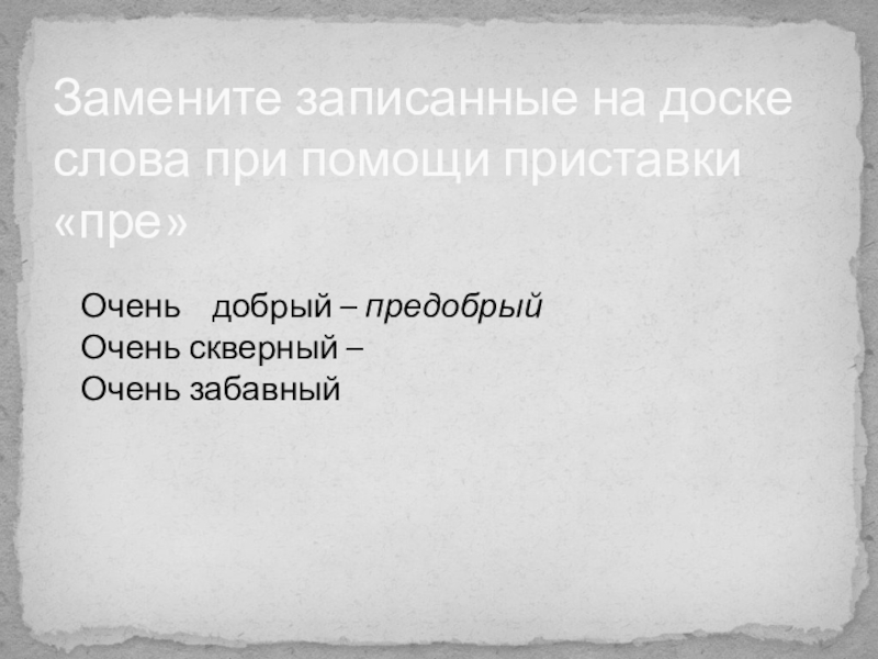 Презентация по русскому языку по теме: Правописание приставок пре-, при- . 5 класс Замените записанные на доске слова при помощи приставки «пре» Очень добрый Замените записанные на доске слова при помощи приставки «пре» Очень добрый – предобрыйОчень скверный – Очень