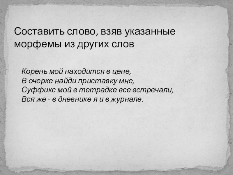 Презентация по русскому языку по теме: Правописание приставок пре-, при- . 5 класс Составить слово, взяв указанные морфемы из других слов Корень мой находится Составить слово, взяв указанные морфемы из других слов Корень мой находится в цене,В очерке найди приставку мне,Суффикс