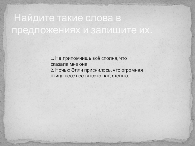 Презентация по русскому языку по теме: Правописание приставок пре-, при- . 5 класс Найдите такие слова в предложениях и запишите их. 1. Не Найдите такие слова в предложениях и запишите их. 1. Не припомнишь всё сполна, что сказала мне