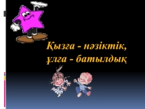 Презентация по самопознанию на тему Қызға нәзіктік, ұлға батылдық (5 класс)