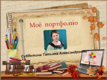 Презентация Портфолио Субботиной Татьяны Алексантровны