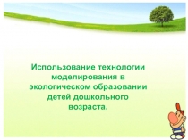 Использование технологии моделирования в экологическом образовании детей дошкольного возраста.