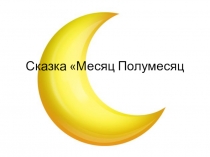 Слайд-презентация сказки Месяц Полумесяц для старшей группы