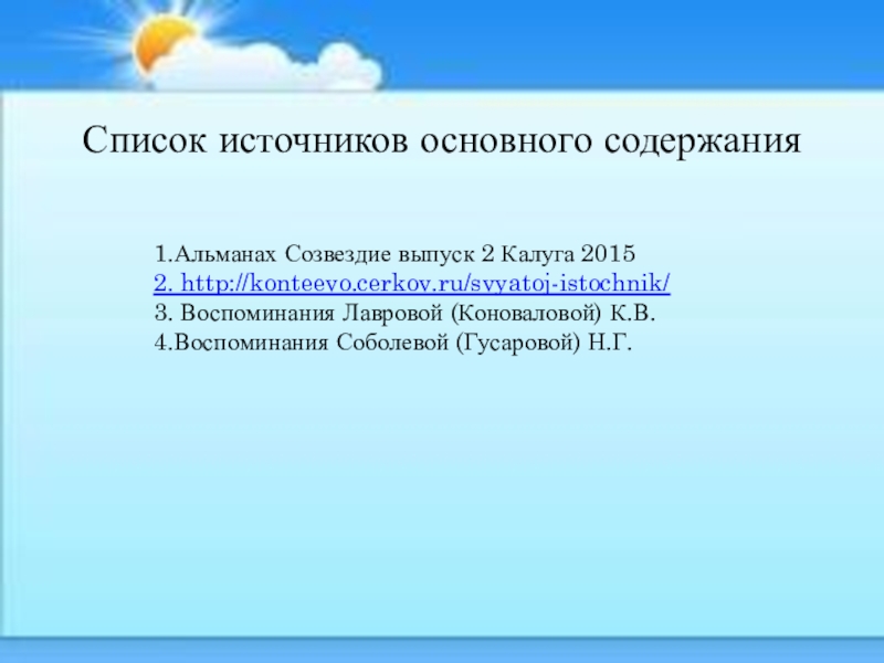 Экскурсия К Андреевскому ключику и часовне Параскевы Пятницы Список источников основного содержания1.Альманах Созвездие выпуск 2 Калуга 20152. http://konteevo.cerkov.ru/svyatoj-istochnik/ 3. Список источников основного содержания1.Альманах Созвездие выпуск 2 Калуга 20152. http://konteevo.cerkov.ru/svyatoj-istochnik/ 3. Воспоминания Лавровой (Коноваловой) К.В.4.Воспоминания Соболевой (Гусаровой)