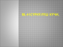 Презентация по физике на тему сүркүлүш күчи