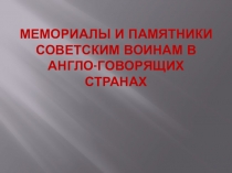 Презентация  Мемориалы и памятники советским воинам в англоязычных странах ( предметная неделя, посвященная 70 годовщине победы в ВОВ)