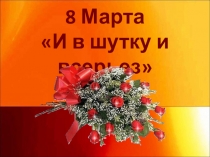 Презентация к 8 Марта И в шутку и всерьез