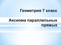 Презентация по геометрии на тему Аксиома параллельных прямых (7 класс)