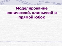 Презентация Моделирование конической, клиньевой и прямой юбок