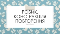 Презентация по информатике на тему Робик. Конструкция повторения-1 урок (3 класс)