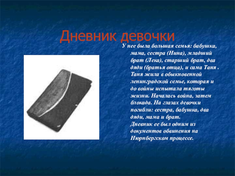 Презентация к классному часу Дети войны (Таня Савичева) Дневник девочкиУ нее была большая семья: бабушка, мама, сестра (Нина), младший Дневник девочкиУ нее была большая семья: бабушка, мама, сестра (Нина), младший брат (Лека), старший брат, два дяди