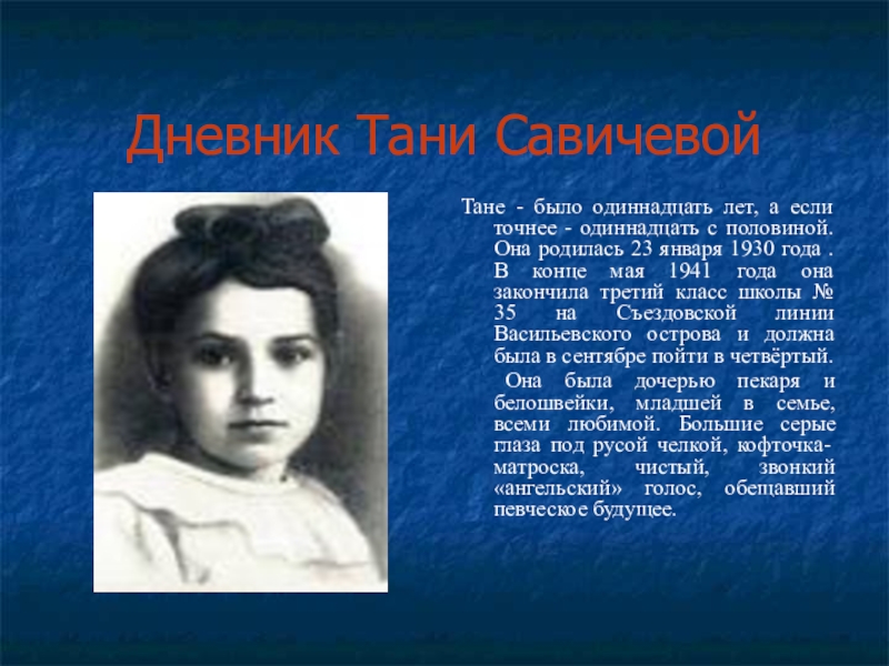 Презентация к классному часу Дети войны (Таня Савичева) Дневник Тани СавичевойТане - было одиннадцать лет, а если точнее - Дневник Тани СавичевойТане - было одиннадцать лет, а если точнее - одиннадцать с половиной. Она родилась 23