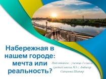 Презентация к исследовательскому проекту : Набережная в нашем городе: мечта или реальность?