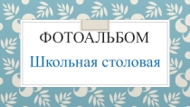 Презентация фотоальбома Школьная столовая