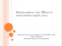 Презентация по английскому языку на тему What is your friend like? (3 класс)