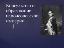 Презентация  Консульство и образование наполеоновской империи