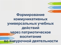 Формирование коммуникативных универсальных учебных действий через патриотическое воспитание во внеурочной деятельности