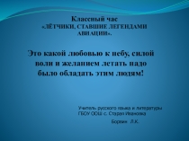 Презентация классного часа ЛЁТЧИКИ, СТАВШИЕ ЛЕГЕНДАМИ АВИАЦИИ.