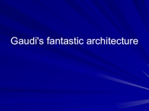 Презентация по англ. языку на тему Архитектура Гауди