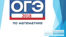 Презентация ОГЭ по математике 2018 год подготовила учитель математики Шарихина Антонина Алексеевна