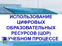 ИСПОЛЬЗОВАНИЕ ЦИФРОВЫХ ОБРАЗОВАТЕЛЬНЫХ РЕСУРСОВ (ЦОР) В УЧЕБНОМ ПРОЦЕССЕ