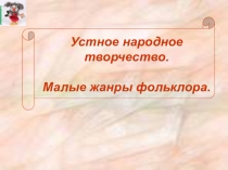 Презентация по литературному чтению Устное народное творчество. Малые жанры фольклора (4 класс)