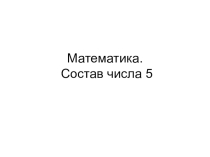 Презентация к уроку Математика (1 класс 2 четверть) Состав числа 5