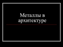 Презентация Металлы в архитектуре
