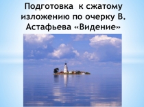 Презентация по русскому языку на тему Подготовка к сжатому изложению по тексту В.П.Астафьева Видение (8 класс)
