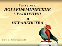 Презентация по алгебре и началам анализа на тему ЛОГАРИФМИЧЕСКИЕ УРАВНЕНИЯ и НЕРАВЕНСТВА