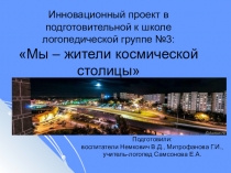 Презентация Инновационный проект в подготовительной к школе логопедической группе Мы – жители космической столицы