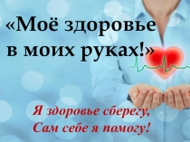 Презентация Моё здоровье в моих руках!