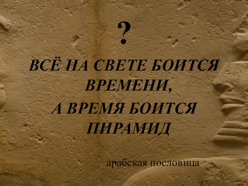 Презентация по истории на тему Искусство Древнего Египта (5 класс) ?ВСЁ НА СВЕТЕ БОИТСЯ ВРЕМЕНИ,А ВРЕМЯ БОИТСЯ ПИРАМИД ?ВСЁ НА СВЕТЕ БОИТСЯ ВРЕМЕНИ,А ВРЕМЯ БОИТСЯ ПИРАМИД