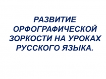 Презентация по русскому языку на тему Развитие орфографической зоркости на уроках русского языка
