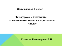 Презентация к уроку математики 6 класс по теме Умножение многозначных чисел на однозначное число