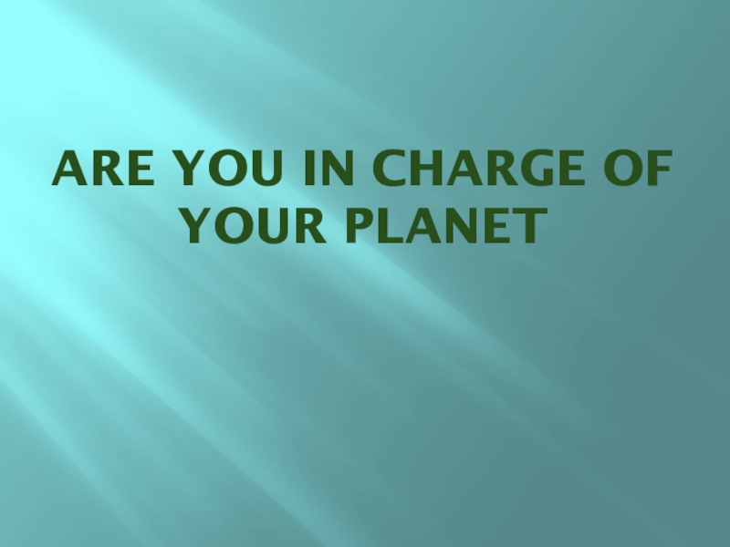 Презентация по теме Ты в ответе за свою планету Are you in charge of your planet Are you in charge of your planet